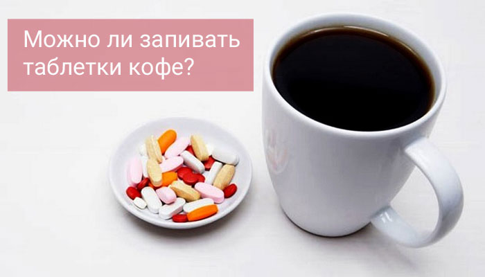 Запивать таблетки кофе? Можно ли?